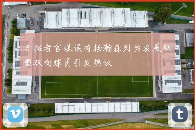 开拓者官媒误将杨瀚森列为发展联盟双向球员引发热议