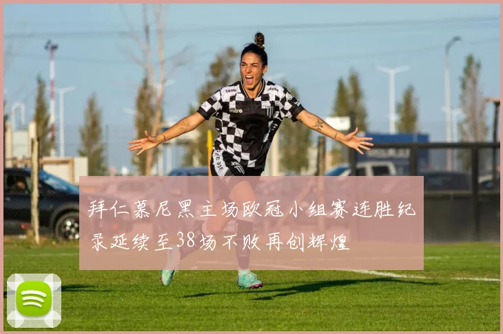 拜仁慕尼黑主场欧冠小组赛连胜纪录延续至38场不败再创辉煌
