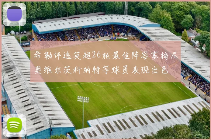 希勒评选英超26轮最佳阵容塞梅尼奥维尔茨科纳特等球员表现出色