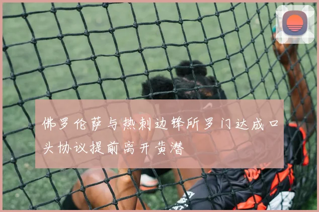 佛罗伦萨与热刺边锋所罗门达成口头协议提前离开黄潜