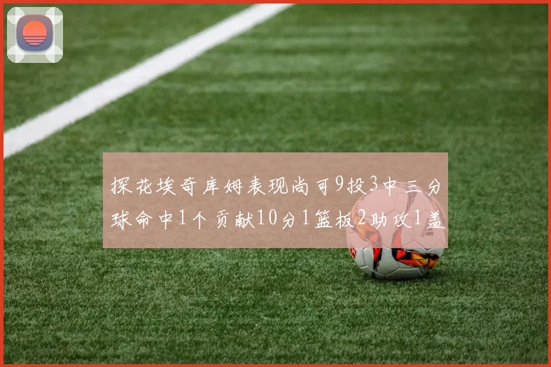 探花埃奇库姆表现尚可9投3中三分球命中1个贡献10分1篮板2助攻1盖帽