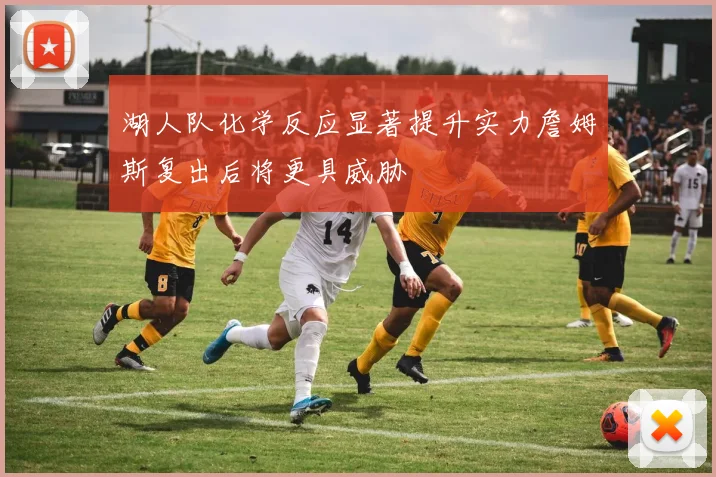 湖人队化学反应显著提升实力詹姆斯复出后将更具威胁