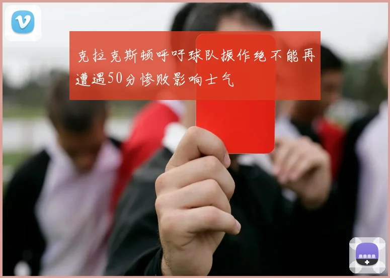 克拉克斯顿呼吁球队振作绝不能再遭遇50分惨败影响士气