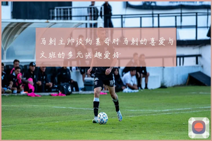 马刺主帅谈约基奇对马刺的喜爱与文班的多元兴趣爱好