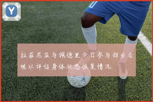 拉菲尼亚与佩德里今日参与部分合练以评估身体状态恢复情况