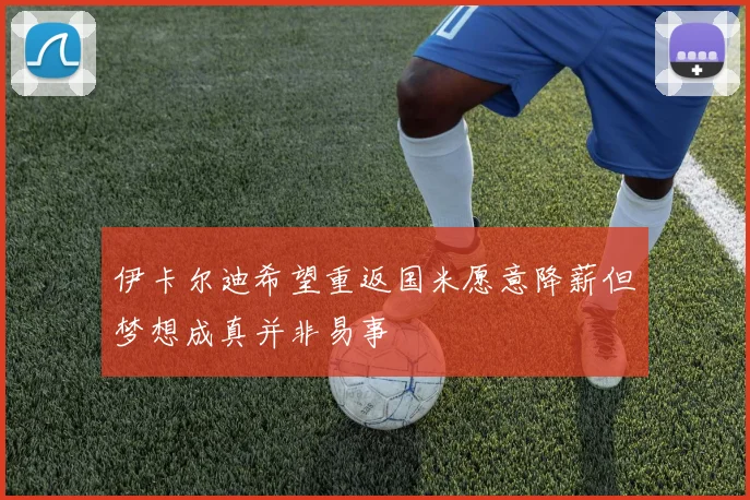 伊卡尔迪希望重返国米愿意降薪但梦想成真并非易事
