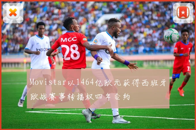 Movistar以1464亿欧元获得西班牙欧战赛事转播权四年合约