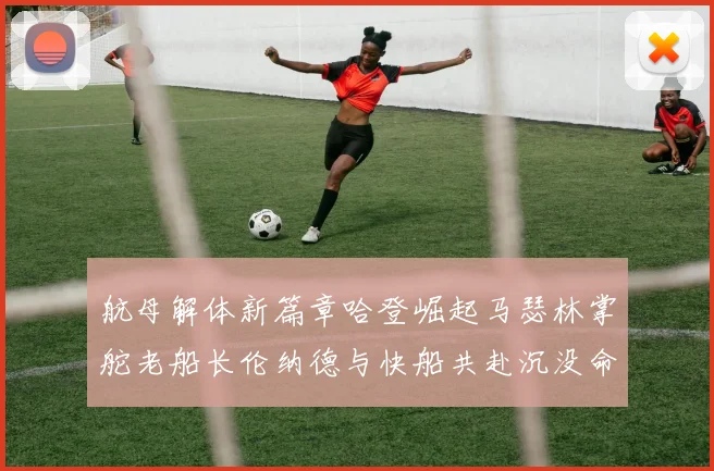 航母解体新篇章哈登崛起马瑟林掌舵老船长伦纳德与快船共赴沉没命运