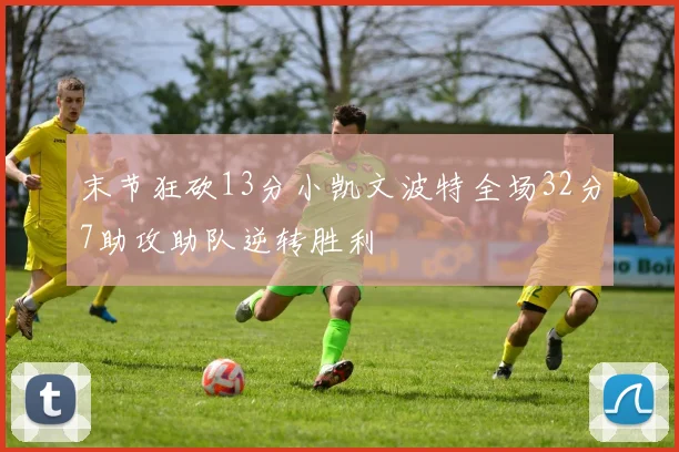 末节狂砍13分小凯文波特全场32分7助攻助队逆转胜利